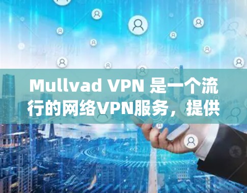 Mullvad VPN 是一个流行的网络VPN服务,提供多种版本,包括手机版(Mullvad VPN手机版)和 desktop版。以下是使用 Mullvad VPN 在手机上的步骤和注意事项