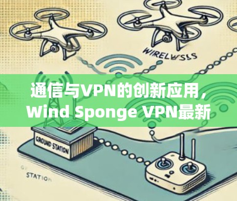 通信与VPN的创新应用，Wind Sponge VPN最新版