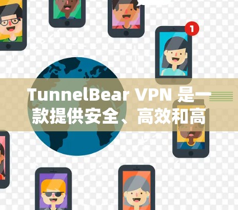 TunnelBear VPN 是一款提供安全、高效和高效的VPN服务，旨在帮助用户快速连接到互联网。以下是对 TunnelBear VPN 的速度体验的详细介绍