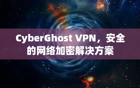 CyberGhost VPN，安全的网络加密解决方案
