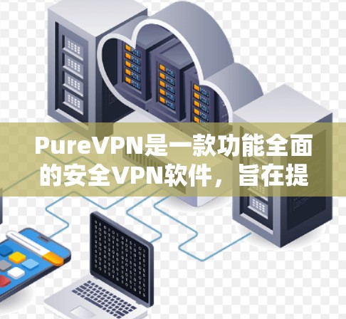 PureVPN是一款功能全面的安全VPN软件，旨在提供高度加密的视频会议、文件传输和远程协作等服务，确保数据安全和隐私保护。以下是其核心功能和主要特性