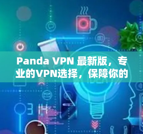 Panda VPN 最新版，专业的VPN选择，保障你的通信安全