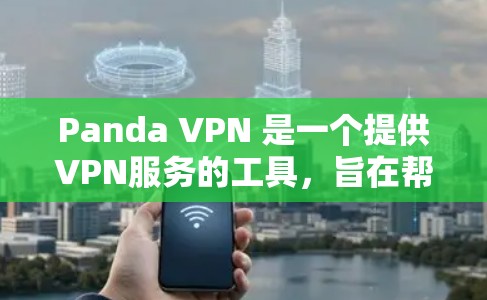 Panda VPN 是一个提供VPN服务的工具，旨在帮助用户安全地访问网络。以下是对Panda VPN的体验评测