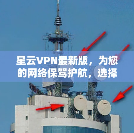 星云VPN最新版，为您的网络保驾护航，选择安全可靠的！