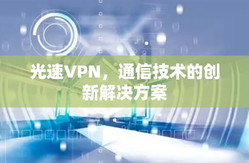 光速VPN,通信技术的创新解决方案