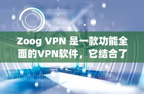 Zoog VPN 是一款功能全面的VPN软件,它结合了加密、多端访问、安全设置等多种功能,适合不同用户的需求。以下是对 Zoog VPN 功能的评测