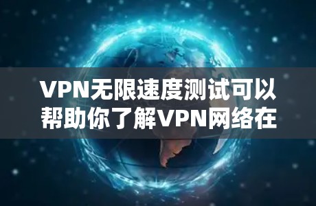 VPN无限速度测试可以帮助你了解VPN网络在特定条件下的性能表现,尤其是在超高速度和高负载的条件下。以下是关于如何进行VPN无限速度测试的详细步骤和注意事项