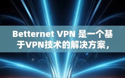 Betternet VPN 是一个基于VPN技术的解决方案,允许用户通过VPN连接到 Betternet 的服务器。为了安装 Betternet VPN,您需要下载其安装包并按照以下步骤进行