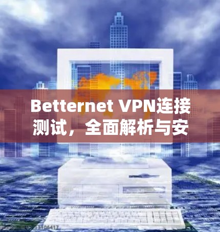 Betternet VPN连接测试,全面解析与安全提示