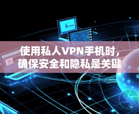 使用私人VPN手机时,确保安全和隐私是关键。以下是一步步的指南,帮助你选择和使用一个可靠的服务