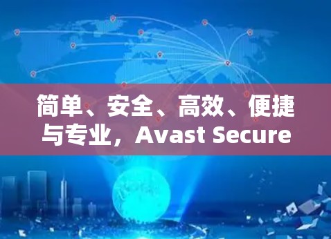 简单、安全、高效、便捷与专业,Avast SecureLine VPN让你轻松畅用,无需复杂配置!