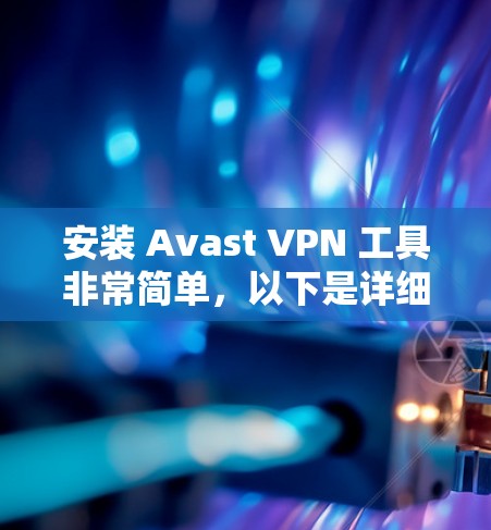 安装 Avast VPN 工具非常简单，以下是详细的步骤