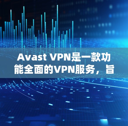 Avast VPN是一款功能全面的VPN服务，旨在保护您的网络和数据。以下是其主要功能的详细介绍