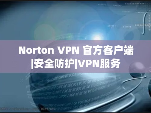 Norton VPN 官方客户端|安全防护|VPN服务