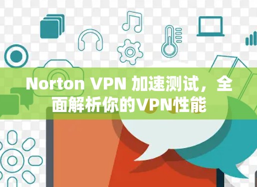 Norton VPN 加速测试,全面解析你的VPN性能