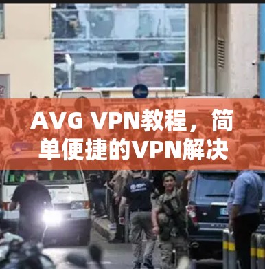 AVG VPN教程,简单便捷的VPN解决方案