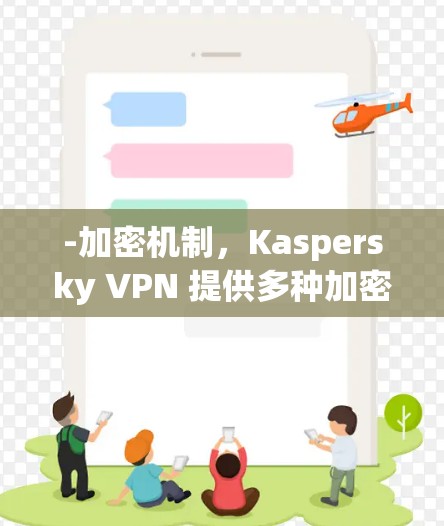 -加密机制,Kaspersky VPN 提供多种加密方式,确保数据的安全性。它支持 SSL 和 HTTPS,以及 128 位加密,适用于不同网络环境