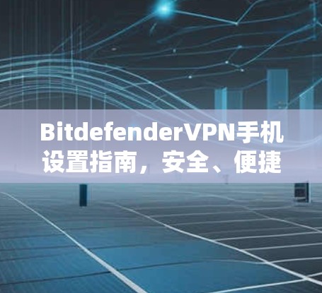 BitdefenderVPN手机设置指南，安全、便捷、快速登录