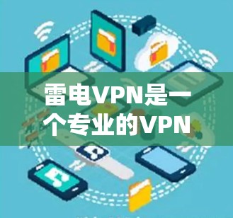 雷电VPN是一个专业的VPN服务,适合需要安全和便捷的网络连接的用户。以下是一个详细的步骤指南,帮助你顺利使用雷电VPN