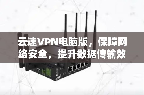 云速VPN电脑版,保障网络安全,提升数据传输效率 云速VPN电脑版,保障网络安全,提升数据传输效率