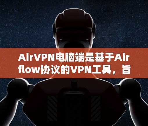 AirVPN电脑端是基于Airflow协议的VPN工具,旨在提供安全、便捷的网络连接。以下是对AirVPN电脑端的详细分析和推荐
