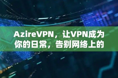 AzireVPN,让VPN成为你的日常,告别网络上的孤独