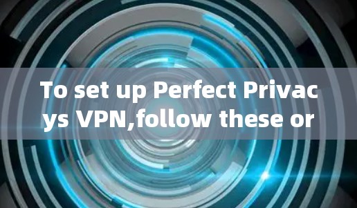 To set up Perfect Privacys VPN,follow these organized steps: