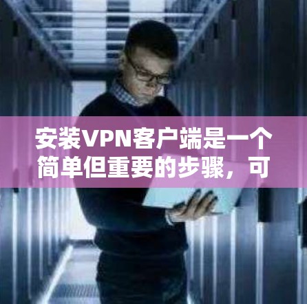 安装VPN客户端是一个简单但重要的步骤,可以帮助你访问外部网络,解决网络连接不便的问题。以下是详细的安装步骤,适用于你选择的VPN客户端