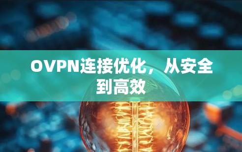 OVPN连接优化,从安全到高效