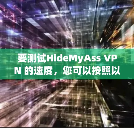 要测试HideMyAss VPN 的速度,您可以按照以下步骤操作