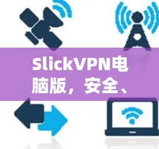SlickVPN电脑版,安全、隐私与流畅的VPN体验 SlickVPN电脑版,安全、隐私与流畅的VPN体验