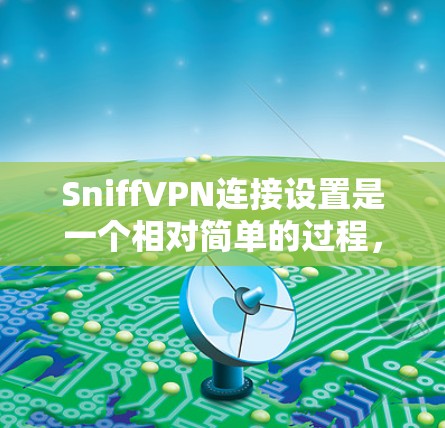 SniffVPN连接设置是一个相对简单的过程,以下是详细的步骤