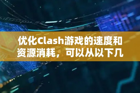 优化Clash游戏的速度和资源消耗，可以从以下几个方面入手