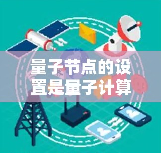 量子节点的设置是量子计算的核心部分,涉及硬件、软件和算法的综合应用。以下是详细的步骤和建议