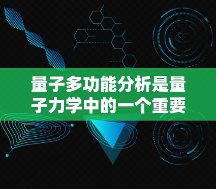 量子多功能分析是量子力学中的一个重要概念,结合了量子纠缠等高阶量子现象,用于同时评估多个功能或指标。以下是对此概念的逐步解释 量子多功能分析是量子力学中的一个重要概念,结合了量子纠缠等高阶量子现象,用于同时评估多个功能或指标。以下是对此概念的逐步解释