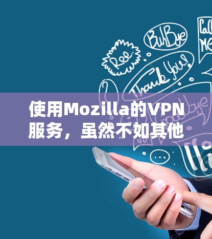 使用Mozilla的VPN服务，虽然不如其他品牌那样先进，但仍然提供了基本的VPN功能，如多语言访问和视频通话。以下是详细的步骤和建议
