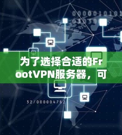 为了选择合适的FrootVPN服务器,可以按照以下步骤进行