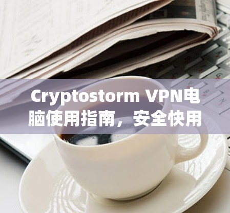 Cryptostorm VPN电脑使用指南,安全快用的加密技术 Cryptostorm VPN电脑使用指南,安全快用的加密技术