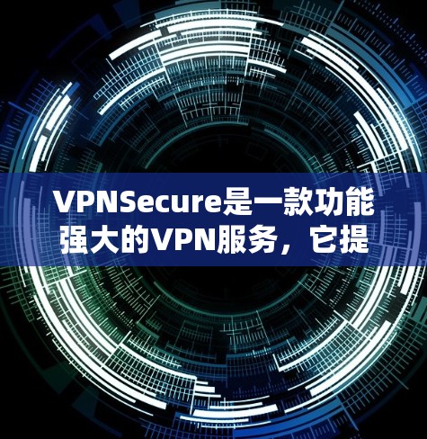 VPNSecure是一款功能强大的VPN服务,它提供了一个全面的网络保护功能,能够帮助用户在网络中安全访问互联网内容。以下是VPNSecure的主要功能模块及其功能描述