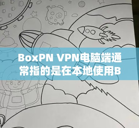 BoxPN VPN电脑端通常指的是在本地使用BoxVPN包进行VPN访问的电脑端。以下是一些步骤和方法,帮助您在本地使用BoxVPN包进行VPN访问