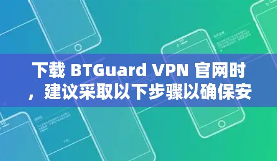 下载 BTGuard VPN 官网时,建议采取以下步骤以确保安全 下载 BTGuard VPN 官网时,建议采取以下步骤以确保安全