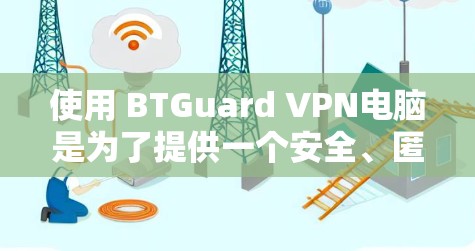使用 BTGuard VPN电脑是为了提供一个安全、匿名且高效的VPN服务。以下是使用 BTGuard VPN电脑的步骤和注意事项 使用 BTGuard VPN电脑是为了提供一个安全、匿名且高效的VPN服务。以下是使用 BTGuard VPN电脑的步骤和注意事项
