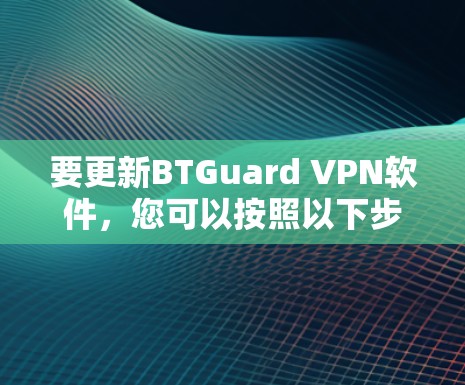 要更新BTGuard VPN软件,您可以按照以下步骤操作