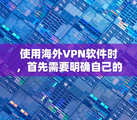 使用海外VPN软件时,首先需要明确自己的使用需求和安全风险。以下是一些重要的考虑因素和评估标准,可以帮助你更好地选择一款适合你的 VPN 软件