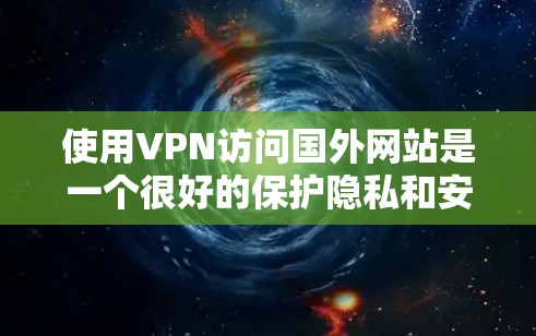 使用VPN访问国外网站是一个很好的保护隐私和安全的方式。根据你的需求,以下是详细的步骤指南 使用VPN访问国外网站是一个很好的保护隐私和安全的方式。根据你的需求,以下是详细的步骤指南