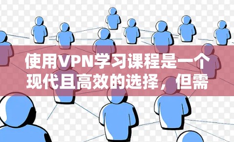 使用VPN学习课程是一个现代且高效的选择,但需要综合考虑多个因素以确保最佳体验。以下是详细的步骤指南 使用VPN学习课程是一个现代且高效的选择,但需要综合考虑多个因素以确保最佳体验。以下是详细的步骤指南