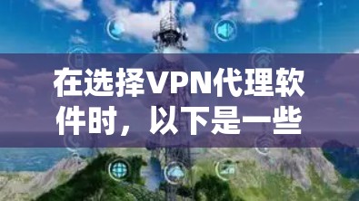 在选择<strong>VPN代理</strong>软件时，以下是一些步骤性的指南，帮助你做出明智的选择