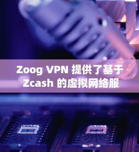 Zoog VPN 提供了基于 Zcash 的虚拟网络服务,旨在提供安全、可靠和高效的VPN功能。以下是一些推荐的 Zoog VPN 节点,根据你的设备类型、需求和预算进行选择 Zoog VPN 提供了基于 Zcash 的虚拟网络服务,旨在提供安全、可靠和高效的VPN功能。以下是一些推荐的 Zoog VPN 节点,根据你的设备类型、需求和预算进行选择