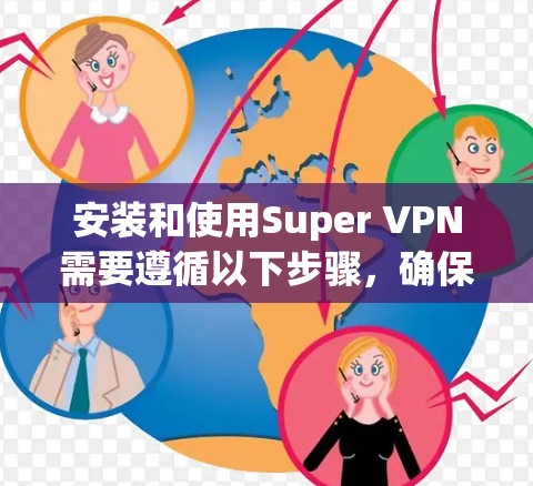 安装和使用Super VPN需要遵循以下步骤，确保安全和正确配置