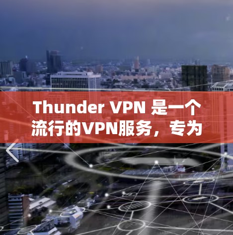 Thunder VPN 是一个流行的VPN服务,专为移动设备设计,提供安全和高效的网络连接。以下是关于 Thunder VPN 的一些关键信息 Thunder VPN 是一个流行的VPN服务,专为移动设备设计,提供安全和高效的网络连接。以下是关于 Thunder VPN 的一些关键信息